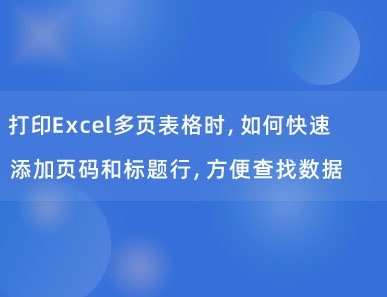 打印Excel多页表格时，如何快速添加页码和标题行，方便查找数据